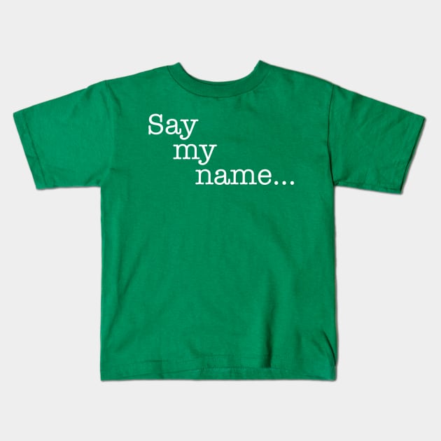 Quotes - Breaking Bad - “Say my name...” Kids T-Shirt by My Geeky Tees - T-Shirt Designs